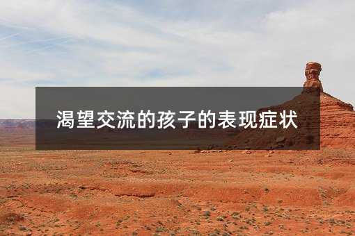 渴望交流的孩子的表現(xiàn)癥狀