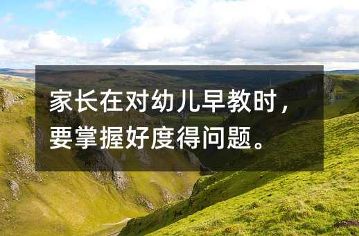家長在對幼兒早教時,要掌握好度得問題。