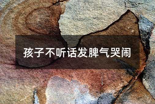 孩子不聽話發脾氣哭鬧