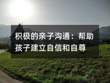 積極的親子溝通:幫助孩子建立自信和自尊
