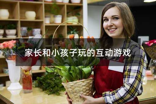 家長和小孩子玩的互動游戲