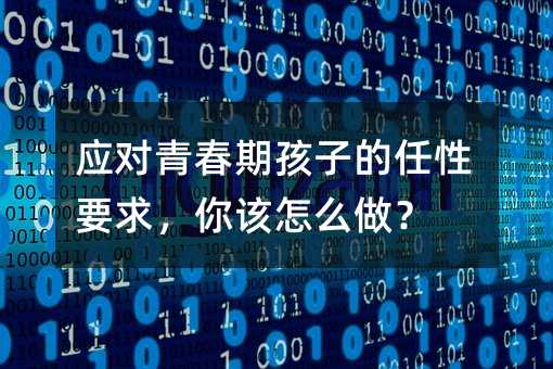 應對青春期孩子的任性要求,你該怎么做?