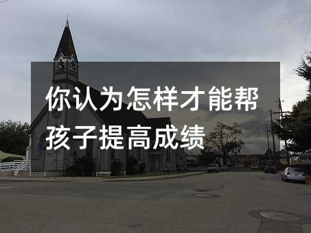 你認(rèn)為怎樣才能幫孩子提高成績(jī)