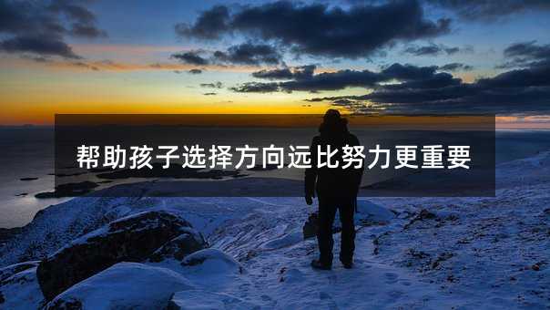 幫助孩子選擇方向遠比努力更重要