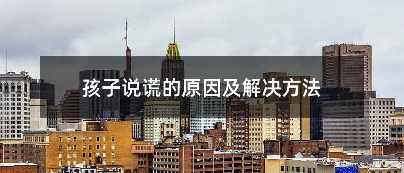 孩子說謊的原因及解決方法