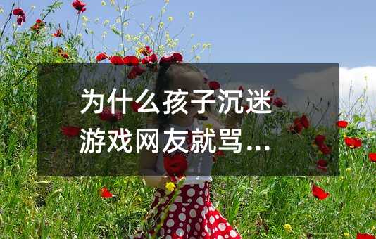 為什么孩子沉迷游戲網友就罵家長
