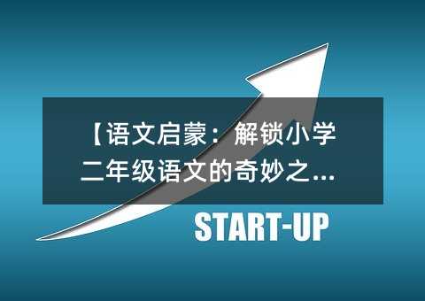 【語文啟蒙:解鎖小學二年級語文的奇妙之旅】