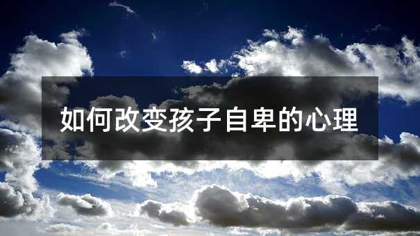 如何改變孩子自卑的心理