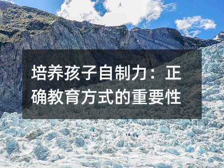 培養孩子自制力:正確教育方式的重要性