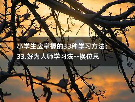 小學(xué)生應(yīng)掌握的33種學(xué)習(xí)方法:33.好為人師學(xué)習(xí)法--換位思維