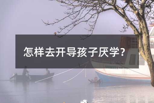 怎樣去開(kāi)導(dǎo)孩子厭學(xué)?
