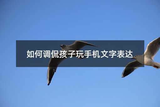 如何調侃孩子玩手機文字表達