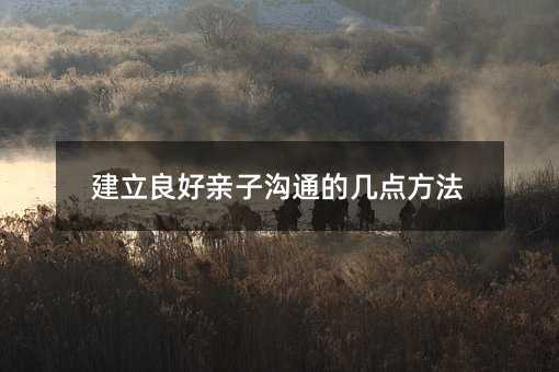 建立良好親子溝通的幾點(diǎn)方法