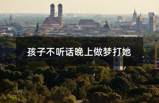 孩子不聽話晚上做夢打她