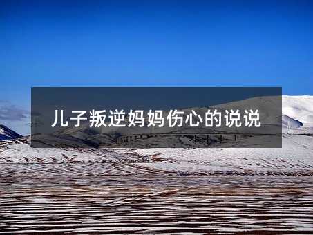 兒子叛逆媽媽傷心的說說