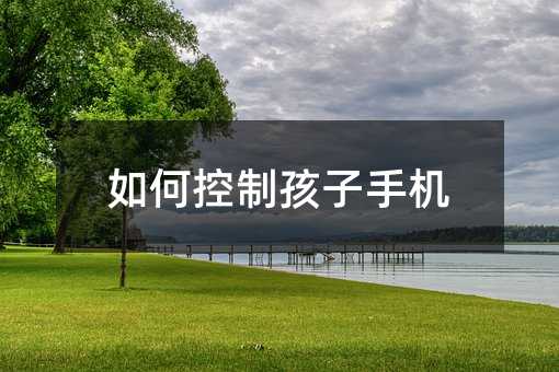 如何控制孩子手機
