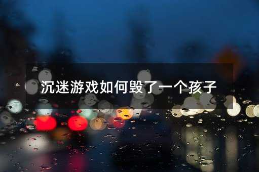沉迷游戲如何毀了一個孩子
