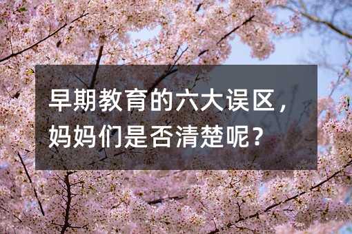 早期教育的六大誤區(qū),媽媽們是否清楚呢?