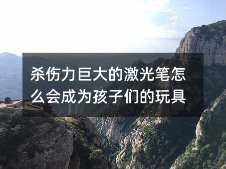殺傷力巨大的激光筆怎么會成為孩子們的玩具