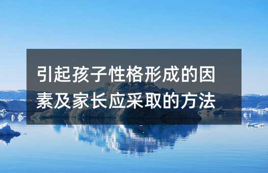 引起孩子性格形成的因素及家長應采取的方法