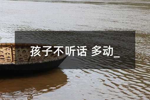 孩子不聽話 多動_