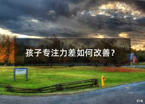 孩子專注力差如何改善?