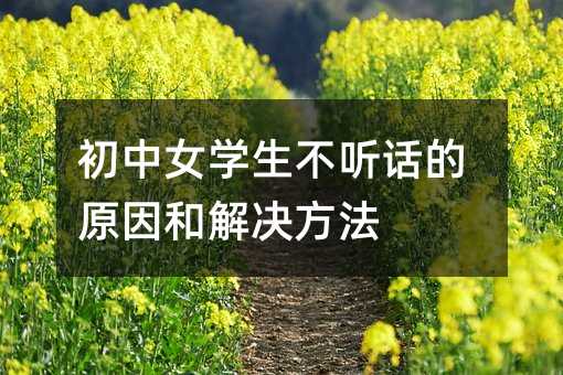 初中女學(xué)生不聽話的原因和解決方法