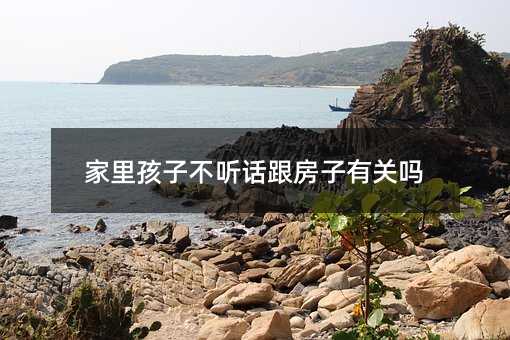 家里孩子不聽話跟房子有關嗎