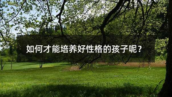 如何才能培養好性格的孩子呢？