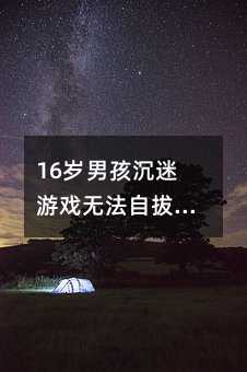 16歲男孩沉迷游戲無法自拔斷網行嗎