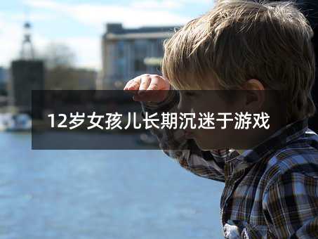 12歲女孩兒長期沉迷于游戲