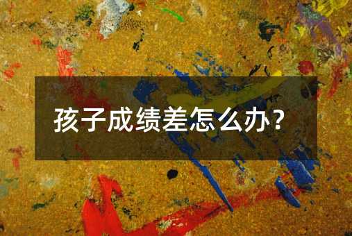 孩子成績差怎么辦?
