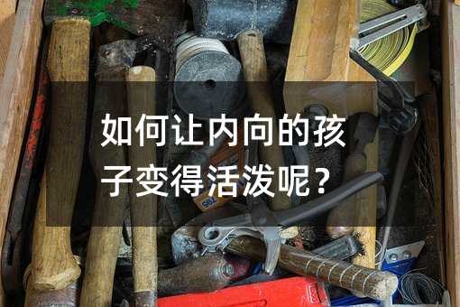 如何讓內向的孩子變得活潑呢?