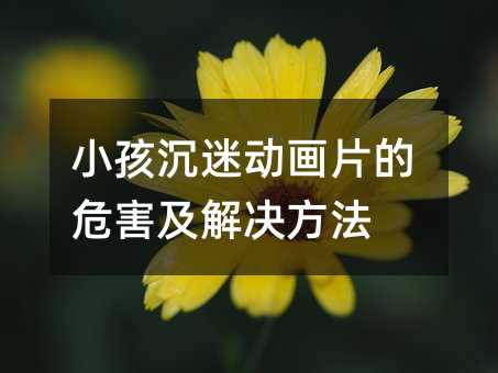 小孩沉迷動畫片的危害及解決方法