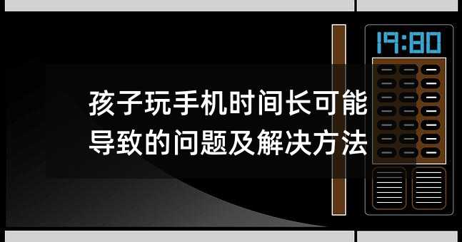 孩子玩手機時間長可能導致的問題及解決方法