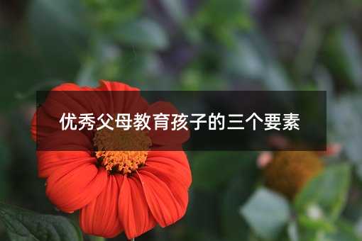 優秀父母教育孩子的三個要素
