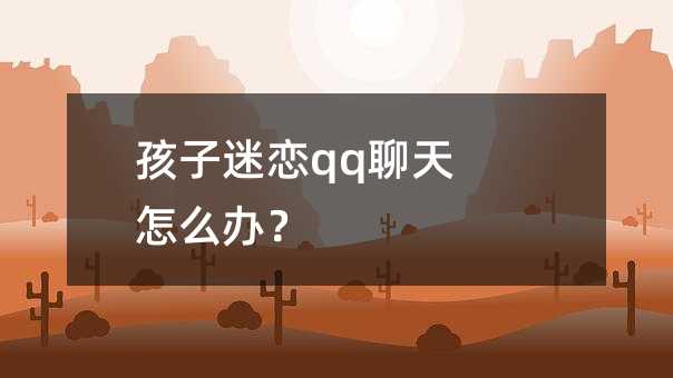 孩子迷戀qq聊天怎么辦?