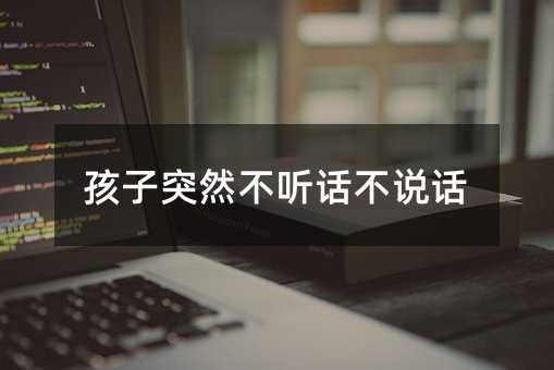 孩子突然不聽話不說話