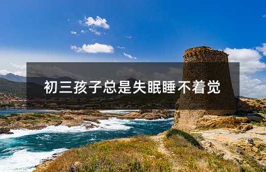 初三孩子總是失眠睡不著覺