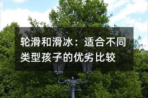 輪滑和滑冰:適合不同類型孩子的優劣比較