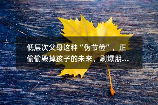 低層次父母這種“偽節儉”,正偷偷毀掉孩子的未來,刷爆朋友圈