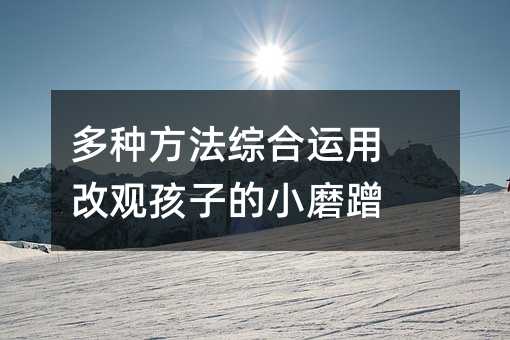 多種方法綜合運(yùn)用 改觀孩子的小磨蹭
