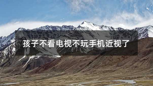 孩子不看電視不玩手機近視了