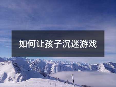 如何讓孩子沉迷游戲