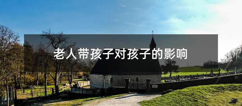 老人帶孩子對孩子的影響