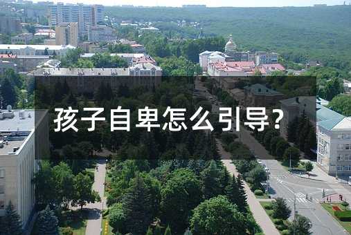 孩子自卑怎么引導?