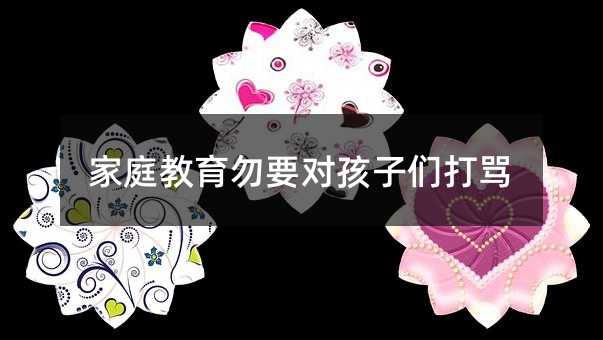 家庭教育勿要對(duì)孩子們打罵