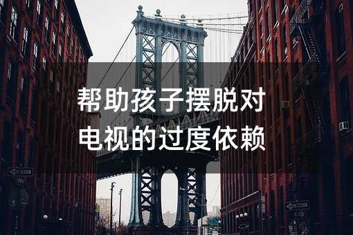 幫助孩子擺脫對電視的過度依賴