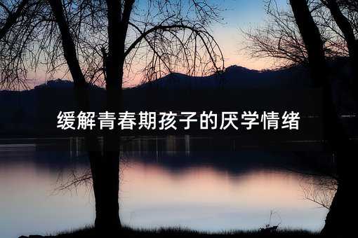 緩解青春期孩子的厭學情緒