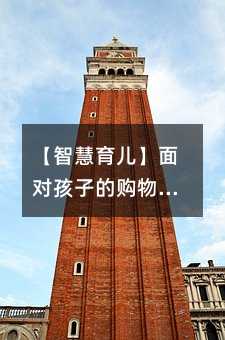 【智慧育兒】面對孩子的購物欲,父母如何巧妙引導?